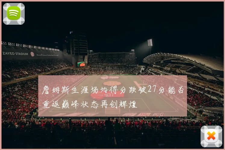 詹姆斯生涯场均得分跌破27分能否重返巅峰状态再创辉煌