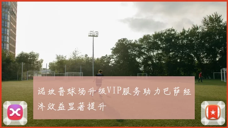 诺坎普球场升级VIP服务助力巴萨经济效益显著提升