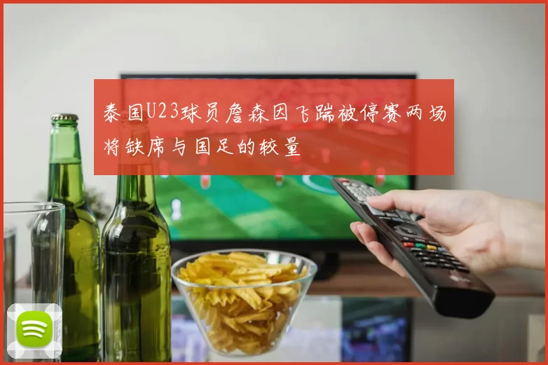 泰国U23球员詹森因飞踹被停赛两场将缺席与国足的较量