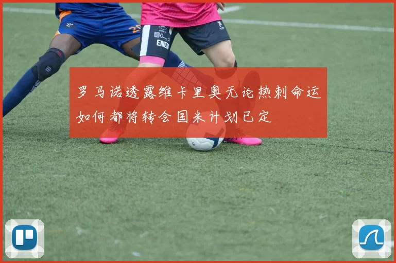 罗马诺透露维卡里奥无论热刺命运如何都将转会国米计划已定